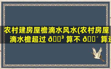 农村建房屋檐滴水风水(农村房屋滴水檐超过 🌳 算不 🌴 算违法)